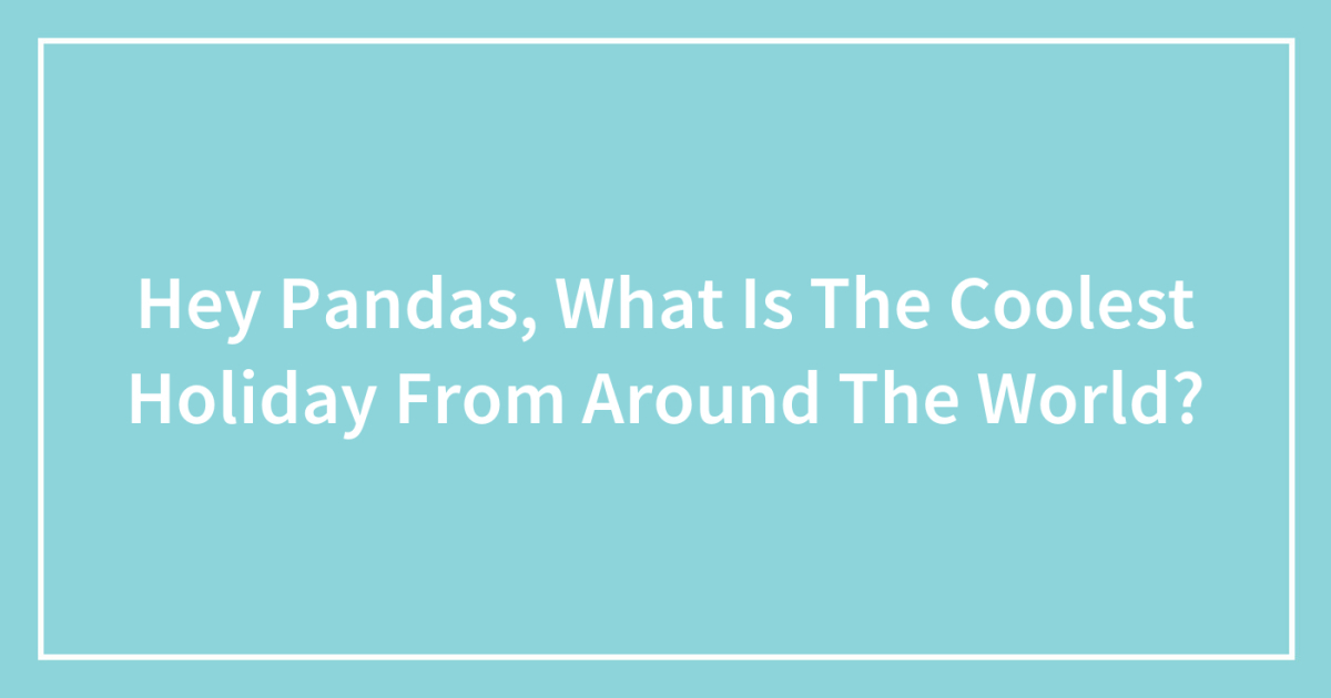 Hey Pandas, What Is The Coolest Holiday From Around The World?